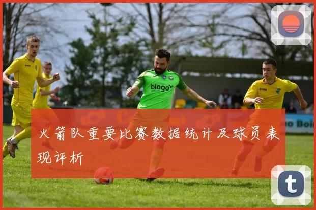 火箭队重要比赛数据统计及球员表现评析