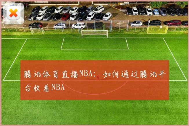 腾讯体育直播NBA：如何通过腾讯平台收看NBA