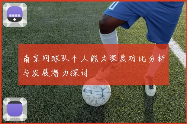南京网球队个人能力深度对比分析与发展潜力探讨
