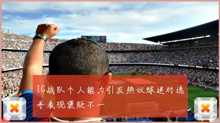 IG战队个人能力引发热议球迷对选手表现褒贬不一