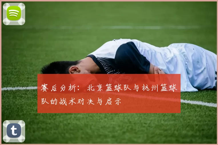 赛后分析：北京篮球队与杭州篮球队的战术对决与启示