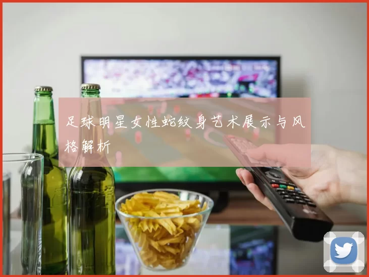 足球明星女性蛇纹身艺术展示与风格解析