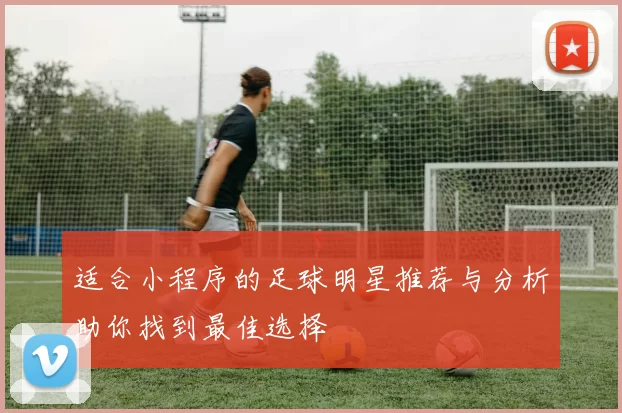 适合小程序的足球明星推荐与分析助你找到最佳选择