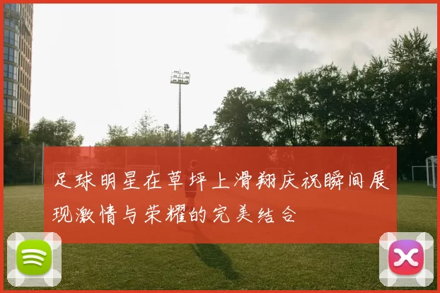 足球明星在草坪上滑翔庆祝瞬间展现激情与荣耀的完美结合