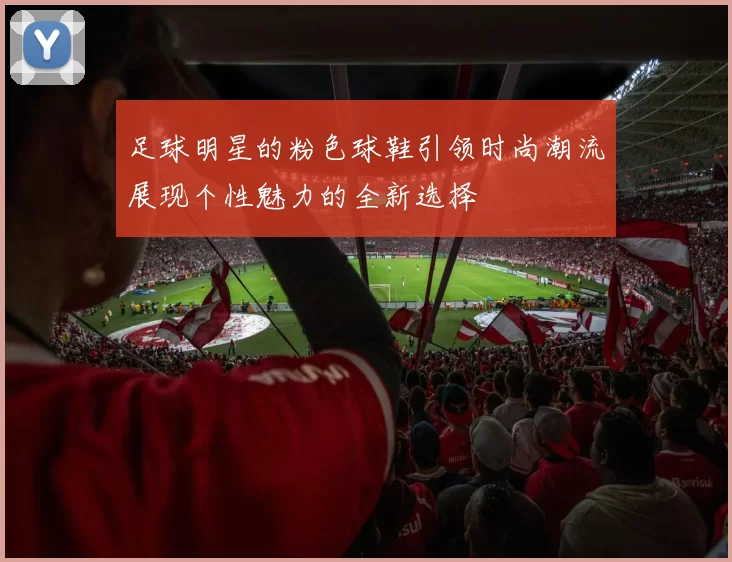 足球明星的粉色球鞋引领时尚潮流展现个性魅力的全新选择