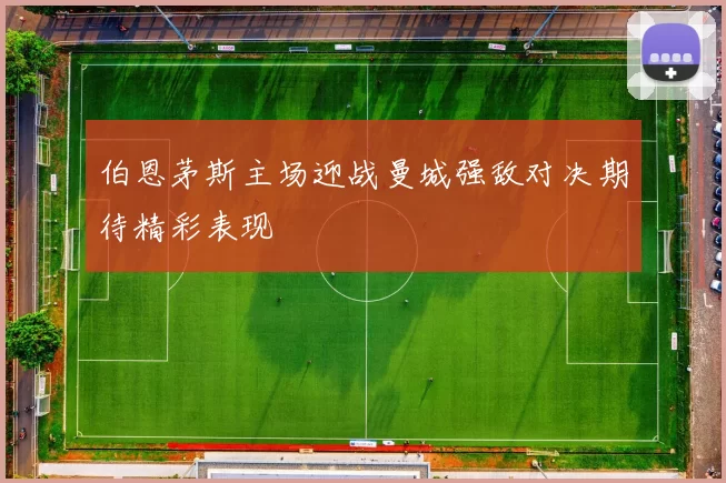 伯恩茅斯主场迎战曼城强敌对决期待精彩表现