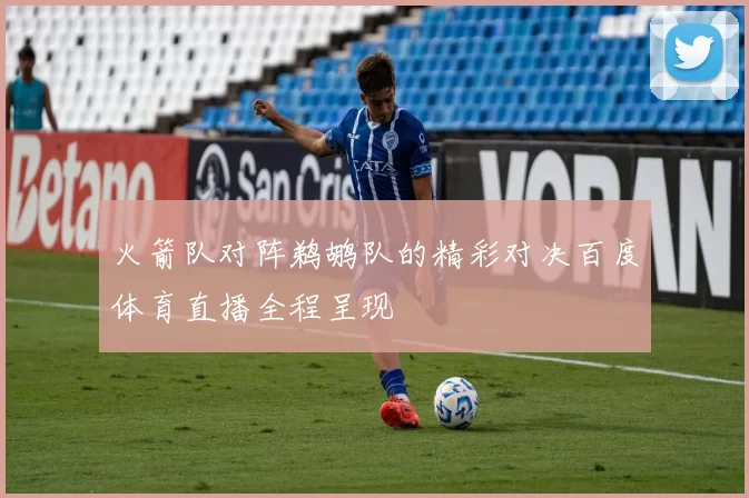 火箭队对阵鹈鹕队的精彩对决百度体育直播全程呈现