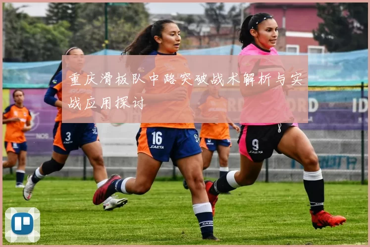 重庆滑板队中路突破战术解析与实战应用探讨