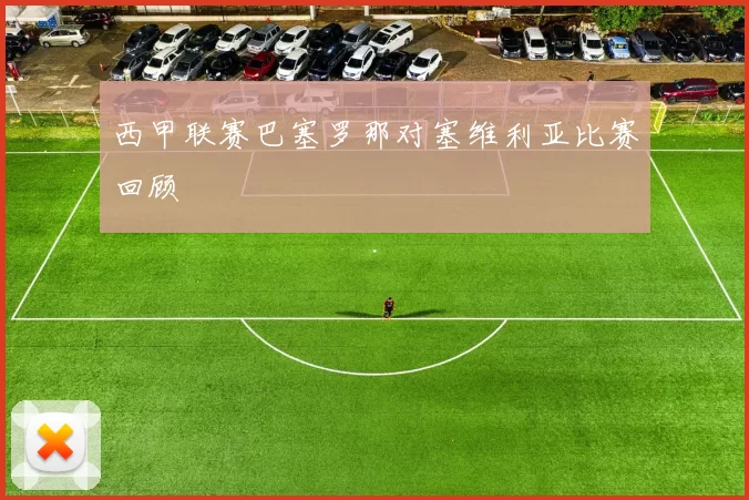 西甲联赛巴塞罗那对塞维利亚比赛回顾