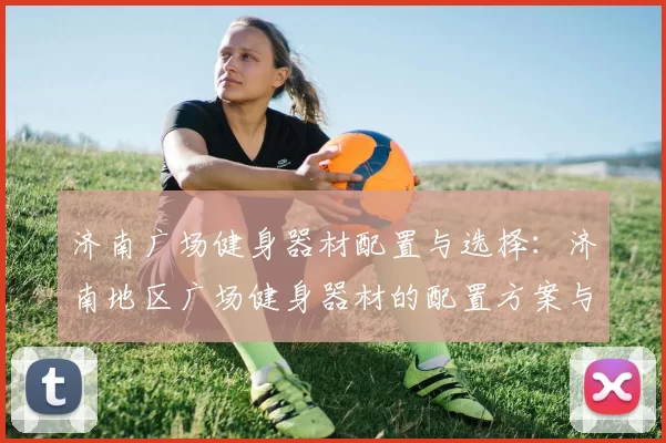济南广场健身器材配置与选择：济南地区广场健身器材的配置方案与选购建议