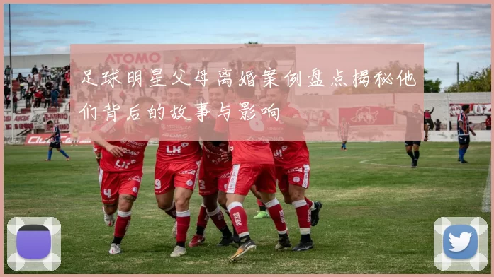 足球明星父母离婚案例盘点揭秘他们背后的故事与影响