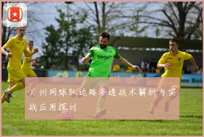 广州网球队边路渗透战术解析与实战应用探讨