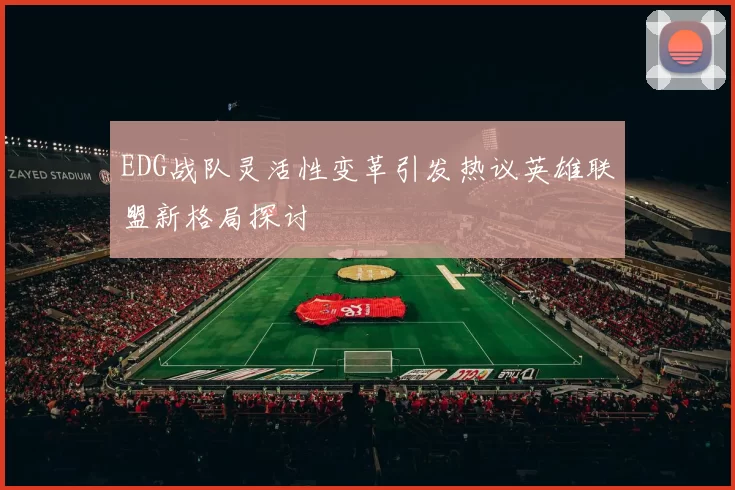 EDG战队灵活性变革引发热议英雄联盟新格局探讨