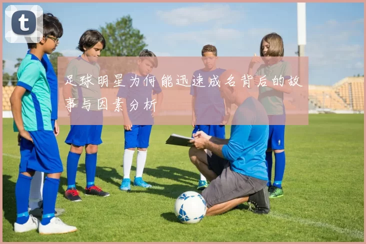 足球明星为何能迅速成名背后的故事与因素分析