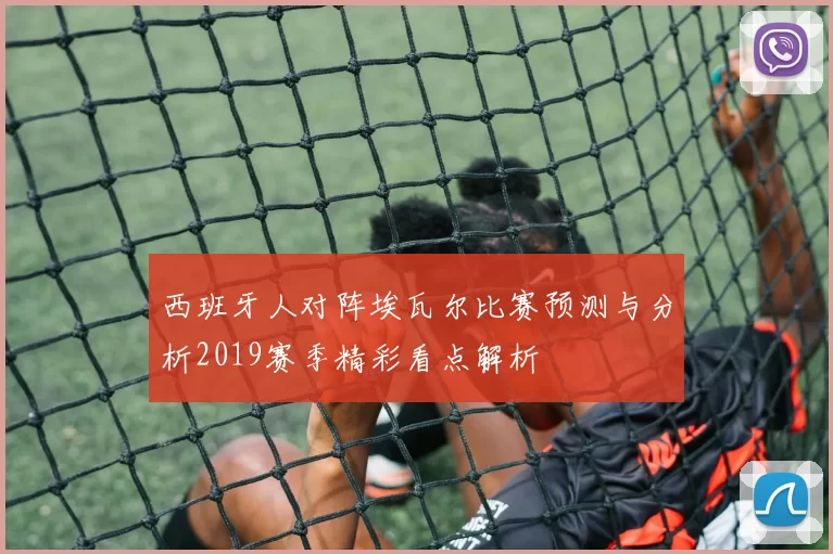 西班牙人对阵埃瓦尔比赛预测与分析2019赛季精彩看点解析