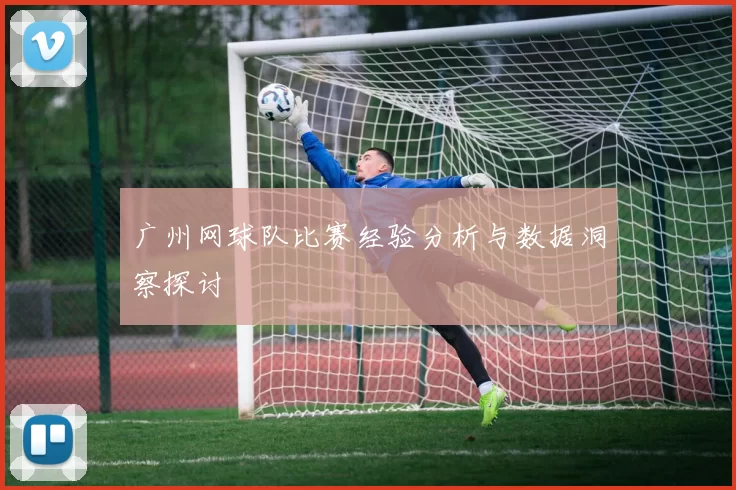 广州网球队比赛经验分析与数据洞察探讨