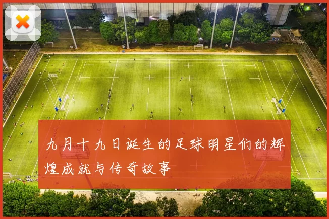 九月十九日诞生的足球明星们的辉煌成就与传奇故事