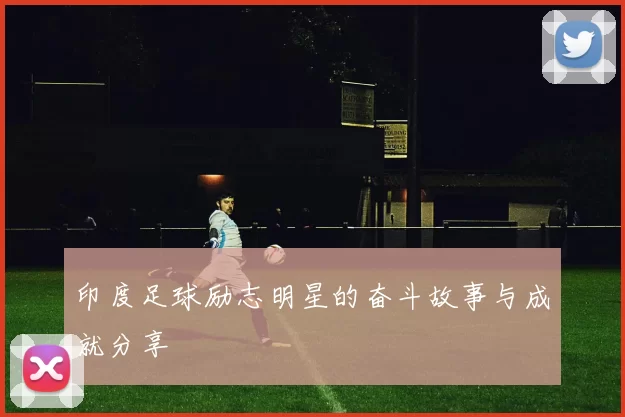 印度足球励志明星的奋斗故事与成就分享