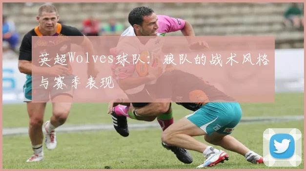 英超Wolves球队：狼队的战术风格与赛季表现
