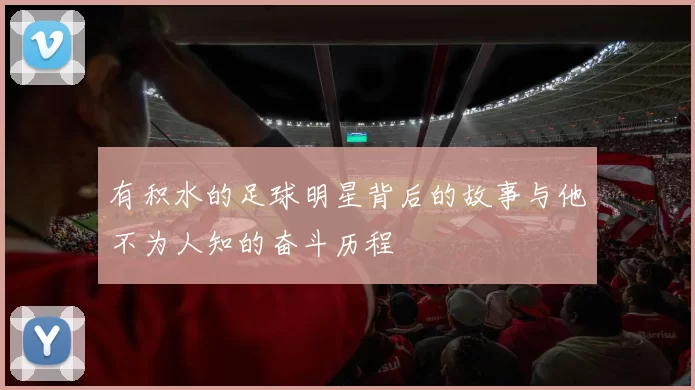 有积水的足球明星背后的故事与他不为人知的奋斗历程