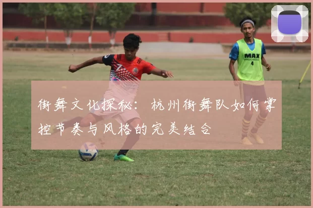 街舞文化探秘：杭州街舞队如何掌控节奏与风格的完美结合