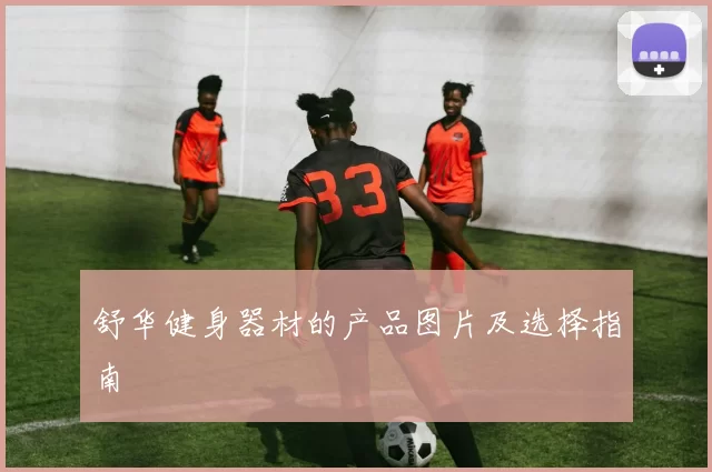 舒华健身器材的产品图片及选择指南