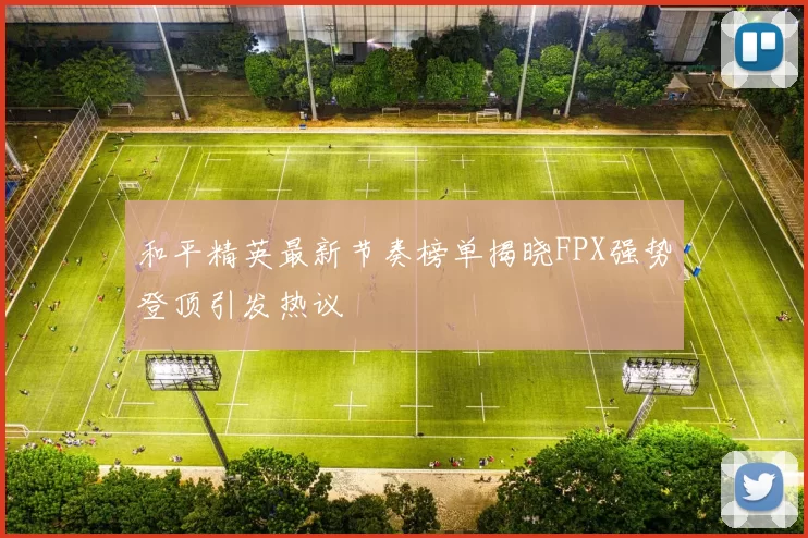 和平精英最新节奏榜单揭晓FPX强势登顶引发热议