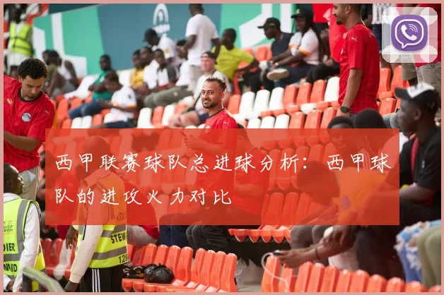 西甲联赛球队总进球分析：西甲球队的进攻火力对比