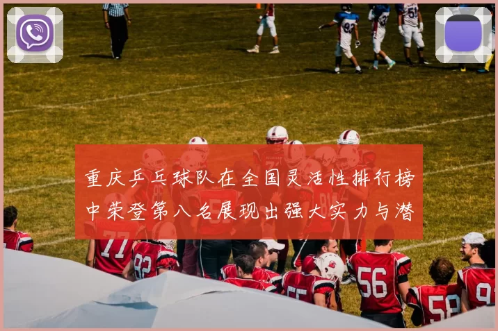 重庆乒乓球队在全国灵活性排行榜中荣登第八名展现出强大实力与潜力
