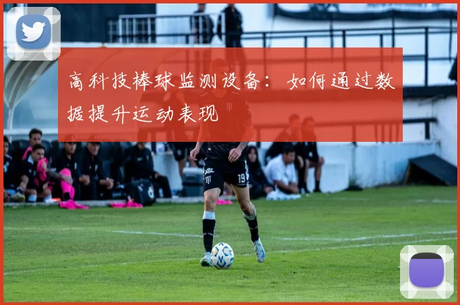 高科技棒球监测设备：如何通过数据提升运动表现