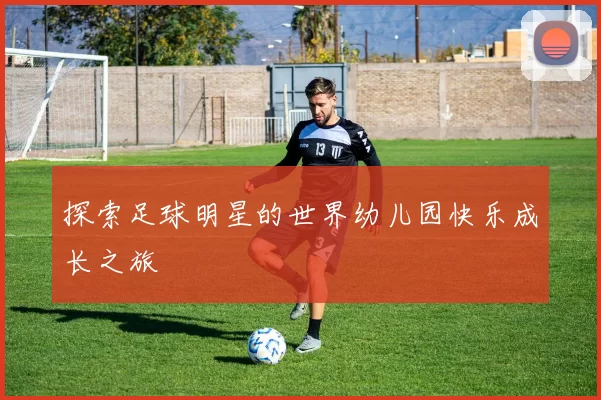 探索足球明星的世界幼儿园快乐成长之旅