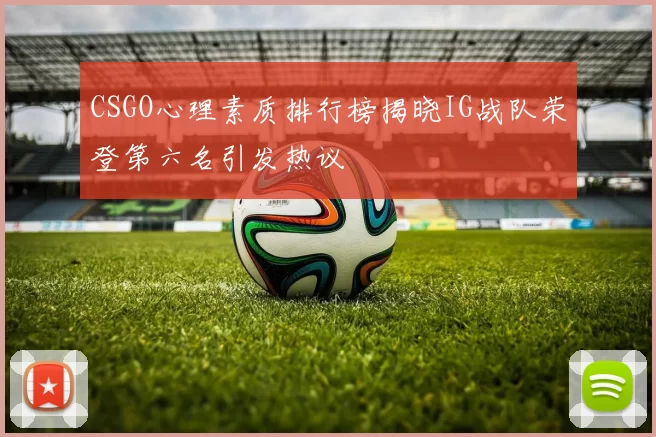 CSGO心理素质排行榜揭晓IG战队荣登第六名引发热议