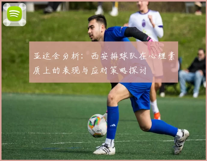 亚运会分析：西安排球队在心理素质上的表现与应对策略探讨