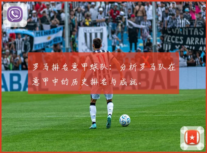 罗马排名意甲球队：分析罗马队在意甲中的历史排名与成就。