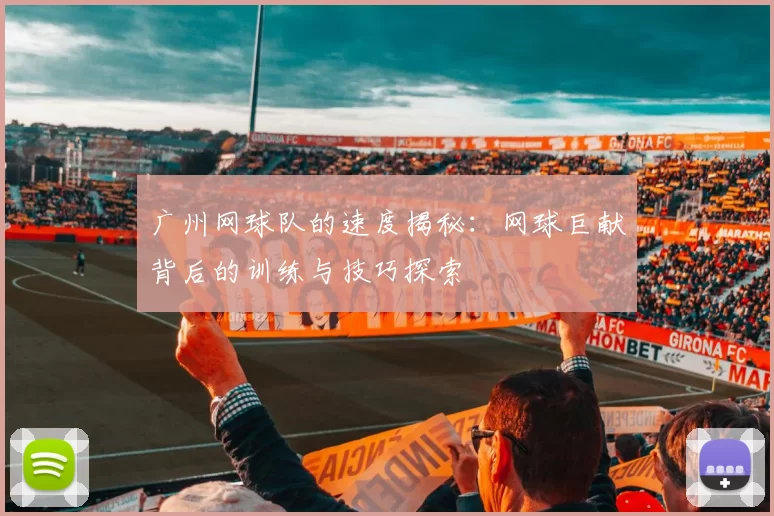 广州网球队的速度揭秘：网球巨献背后的训练与技巧探索