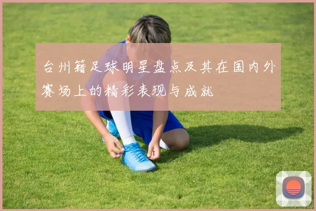 台州籍足球明星盘点及其在国内外赛场上的精彩表现与成就