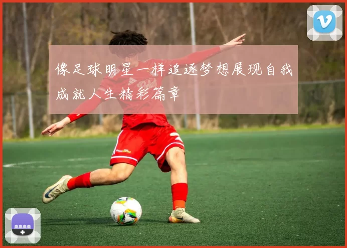 像足球明星一样追逐梦想展现自我成就人生精彩篇章