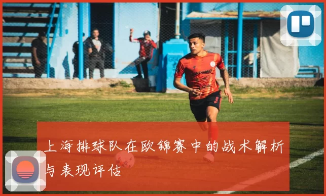 上海排球队在欧锦赛中的战术解析与表现评估