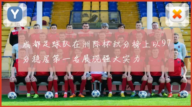 成都足球队在洲际杯积分榜上以97分稳居第一名展现强大实力