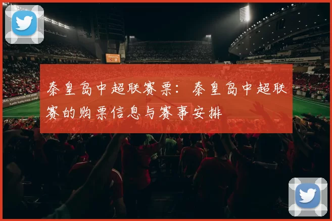 秦皇岛中超联赛票：秦皇岛中超联赛的购票信息与赛事安排