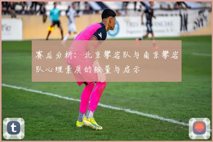 赛后分析：北京攀岩队与南京攀岩队心理素质的较量与启示