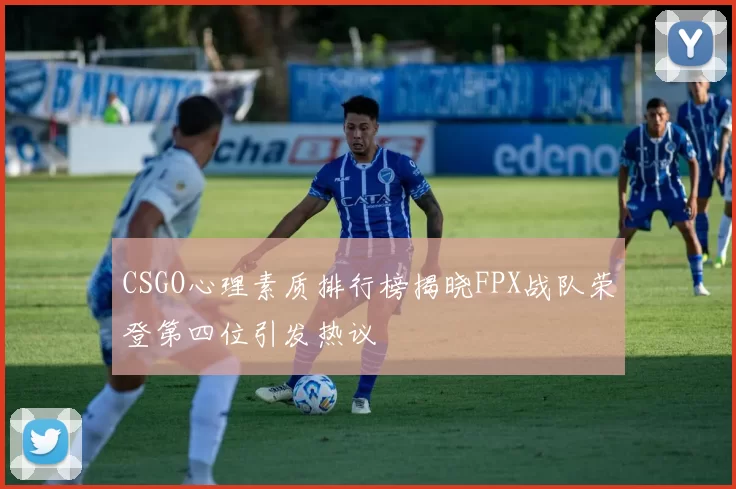 CSGO心理素质排行榜揭晓FPX战队荣登第四位引发热议