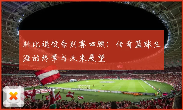 科比退役告别赛回顾：传奇篮球生涯的终章与未来展望
