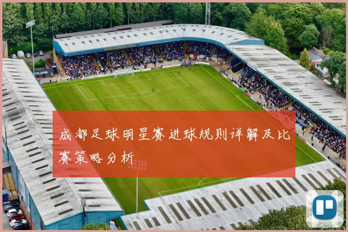 成都足球明星赛进球规则详解及比赛策略分析