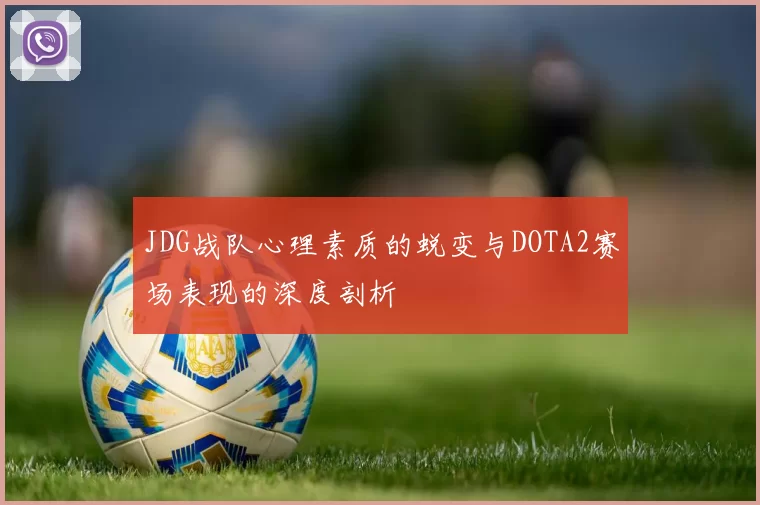 JDG战队心理素质的蜕变与DOTA2赛场表现的深度剖析