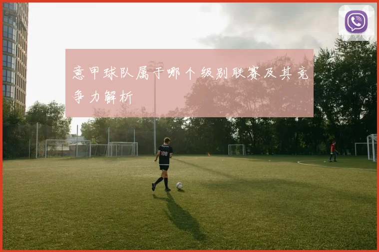 意甲球队属于哪个级别联赛及其竞争力解析