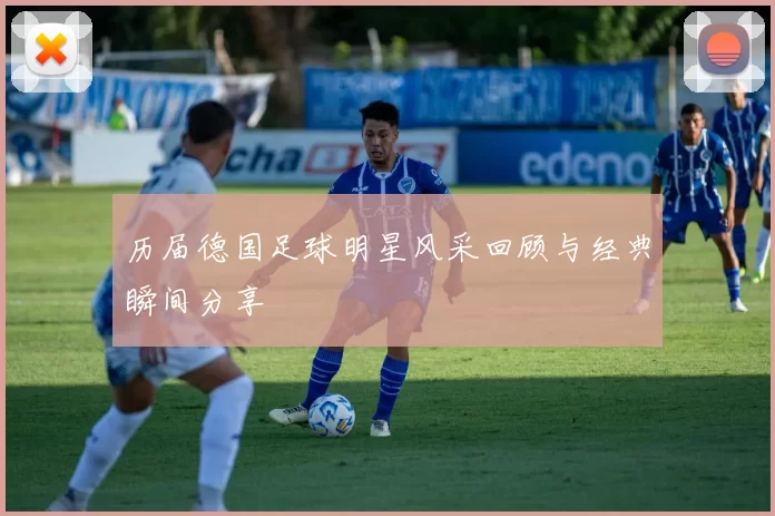 历届德国足球明星风采回顾与经典瞬间分享