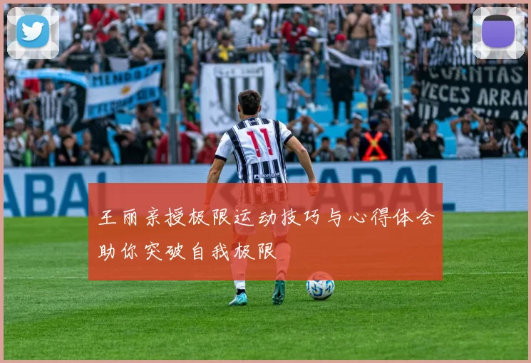王丽亲授极限运动技巧与心得体会助你突破自我极限