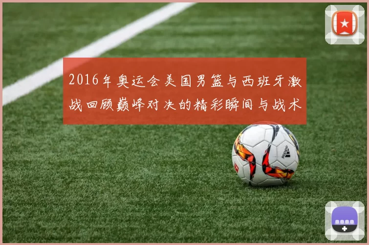 2016年奥运会美国男篮与西班牙激战回顾巅峰对决的精彩瞬间与战术分析