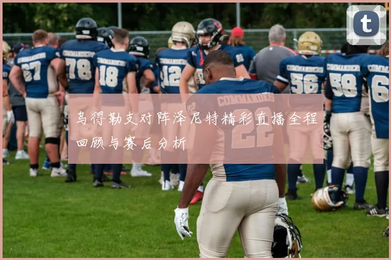 乌得勒支对阵泽尼特精彩直播全程回顾与赛后分析